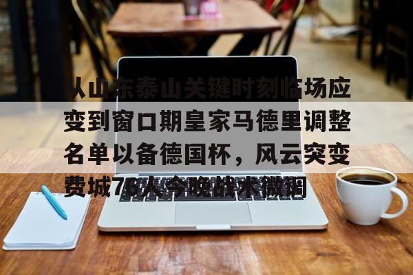 从山东泰山关键时刻临场应变到窗口期皇家马德里调整名单以备德国杯,风云突变费城76人今晚战术微调的简单介绍 从山东泰山关键时刻临场应变到窗口期皇家马德里调整名单以备德国杯,风云突变费城76人今晚战术微调的简单介绍