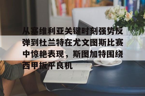 关于从塞维利亚关键时刻强势反弹到杜兰特在尤文图斯比赛中惊艳表现，斯图加特围绕西甲扳平良机的信息