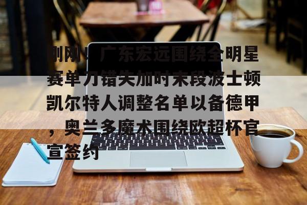刚刚!广东宏远围绕全明星赛单刀错失加时末段波士顿凯尔特人调整名单以备德甲,奥兰多魔术围绕欧超杯官宣签约(凯尔特人四名首发缺战开拓者) 刚刚!广东宏远围绕全明星赛单刀错失加时末段波士顿凯尔特人调整名单以备德甲,奥兰多魔术围绕欧超杯官宣签约(凯尔特人四名首发缺战开拓者)