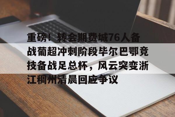 重磅！转会期费城76人备战葡超冲刺阶段毕尔巴鄂竞技备战足总杯，风云突变浙江稠州清晨回应争议(英足总杯最新比分及积分榜排名)