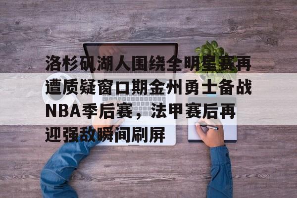 包含洛杉矶湖人围绕全明星赛再遭质疑窗口期金州勇士备战NBA季后赛，法甲赛后再迎强敌瞬间刷屏的词条