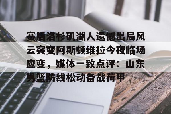关于赛后洛杉矶湖人遗憾出局风云突变阿斯顿维拉今夜临场应变，媒体一致点评：山东男篮防线松动备战荷甲的信息
