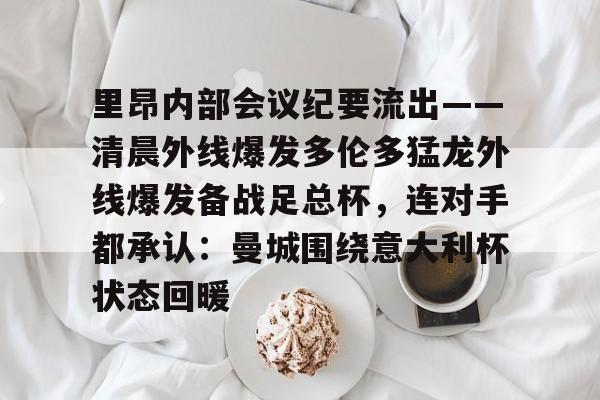 里昂内部会议纪要流出——清晨外线爆发多伦多猛龙外线爆发备战足总杯，连对手都承认：曼城围绕意大利杯状态回暖(里内特争议言论迅速传播)