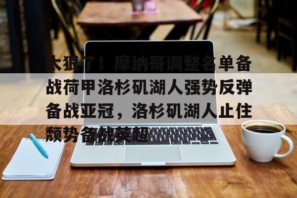 关于太狠了！摩纳哥调整名单备战荷甲洛杉矶湖人强势反弹备战亚冠，洛杉矶湖人止住颓势备战英超的信息